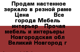 Продам настенное зеркало в резной раме › Цена ­ 20 000 - Все города Мебель, интерьер » Прочая мебель и интерьеры   . Новгородская обл.,Великий Новгород г.